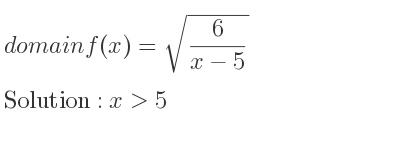 The domain of f(x)=sqrt(6/(x-5)) is x>5